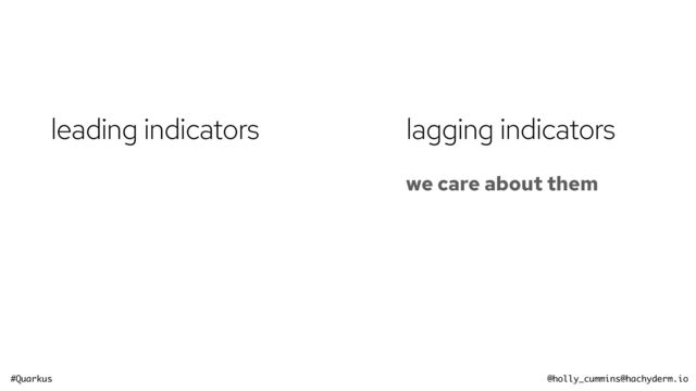 #Quarkus @holly_cummins@hachyderm.io
leading indicators
we care about them
lagging indicators
