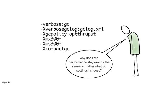 #Quarkus @holly_cummins@hachyderm.io
-verbose:gc
-Xverbosegclog:gclog.xml
-Xgcpolicy:optthruput
-Xmx300m
-Xms300m
-Xcompactgc
why does the
performance stay exactly the
same no matter what gc
settings I choose?
