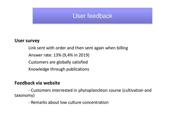 User feedback
User survey
Link sent with order and then sent again when billing
Answer rate: 13% (9,4% in 2019)
Customers are globally satisfied
Knowledge through publications
Feedback via website
- Customers interrested in phytoplanckton course (cultivation and
taxonomy)
- Remarks about low culture concentration
