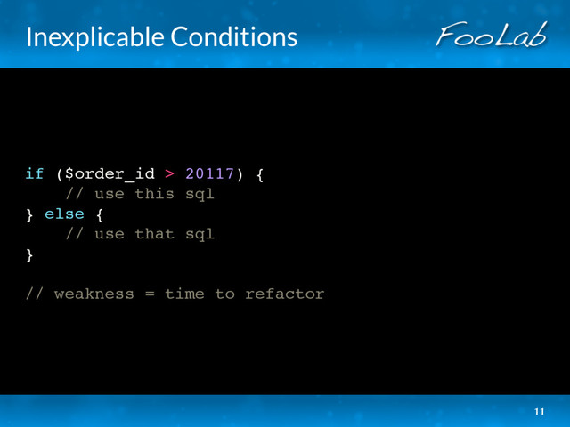 Inexplicable Conditions
if ($order_id > 20117) {
// use this sql
} else {
// use that sql
}
// weakness = time to refactor
11
