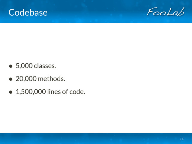 Codebase
• 5,000 classes.
• 20,000 methods.
• 1,500,000 lines of code.
14
