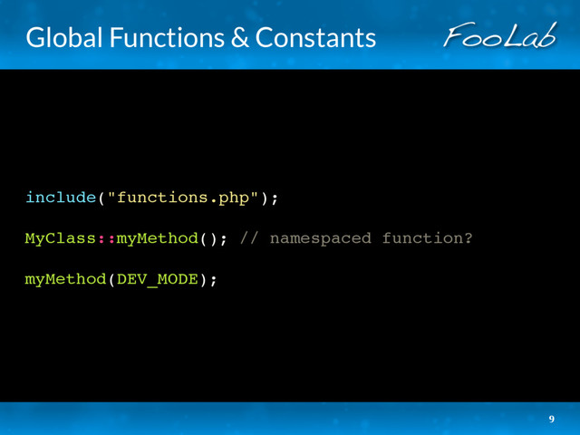 Global Functions & Constants
include("functions.php");
MyClass::myMethod(); // namespaced function?
myMethod(DEV_MODE);
9
