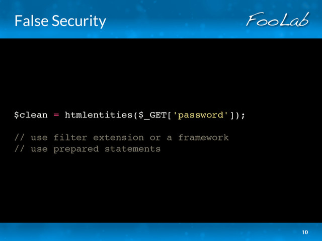 False Security
$clean = htmlentities($_GET['password']);
// use filter extension or a framework
// use prepared statements
10

