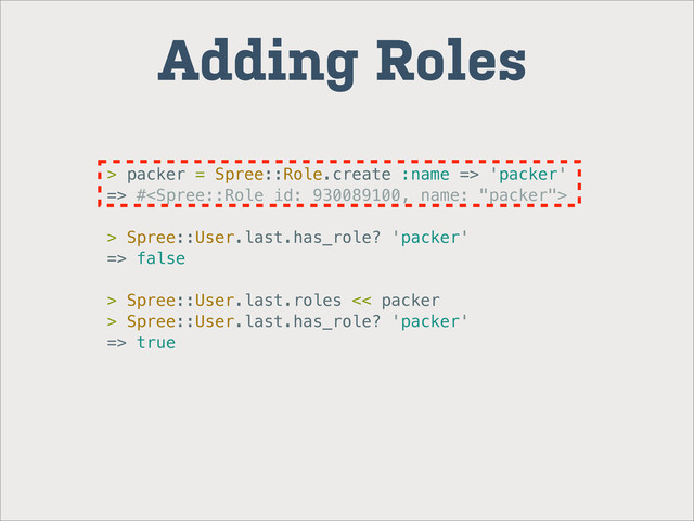 Adding Roles
> packer = Spree::Role.create :name => 'packer'
=> #
> Spree::User.last.has_role? 'packer'
=> false
> Spree::User.last.roles << packer
> Spree::User.last.has_role? 'packer'
=> true
