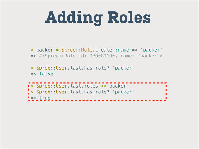 Adding Roles
> packer = Spree::Role.create :name => 'packer'
=> #
> Spree::User.last.has_role? 'packer'
=> false
> Spree::User.last.roles << packer
> Spree::User.last.has_role? 'packer'
=> true
