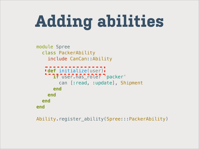 Adding abilities
module Spree
class PackerAbility
include CanCan::Ability
def initialize(user)
if user.has_role? 'packer'
can [:read, :update], Shipment
end
end
end
end
Ability.register_ability(Spree:::PackerAbility)
