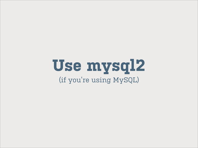 (if you’re using MySQL)
Use mysql2
