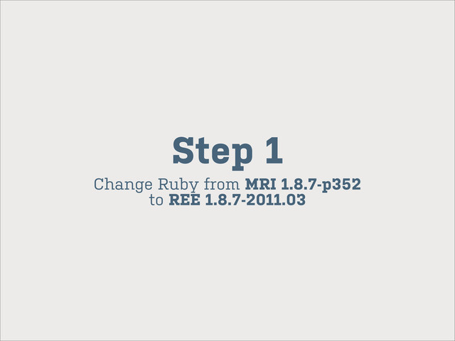 Change Ruby from MRI 1.8.7-p352
to REE 1.8.7-2011.03
Step 1
