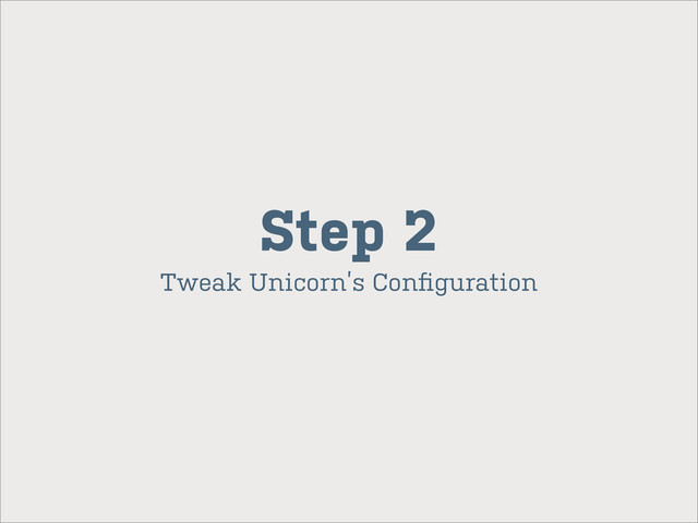 Tweak Unicorn’s Conﬁguration
Step 2

