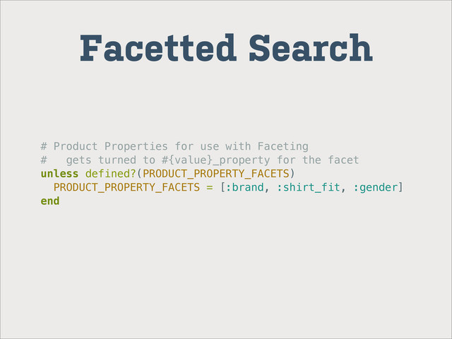 # Product Properties for use with Faceting
# gets turned to #{value}_property for the facet
unless defined?(PRODUCT_PROPERTY_FACETS)
PRODUCT_PROPERTY_FACETS = [:brand, :shirt_fit, :gender]
end
Facetted Search
