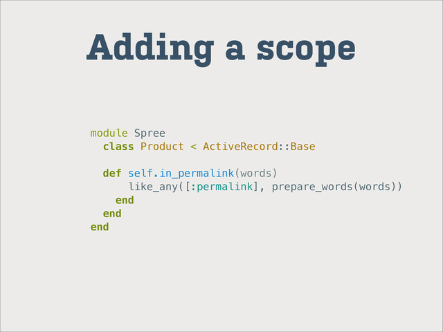Adding a scope
module Spree
class Product < ActiveRecord::Base
def self.in_permalink(words)
like_any([:permalink], prepare_words(words))
end
end
end
