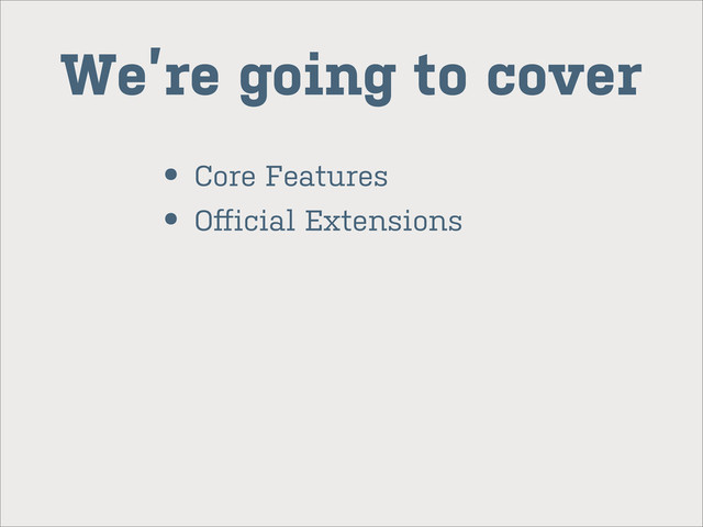 We’re going to cover
• Core Features
• Oﬀicial Extensions
