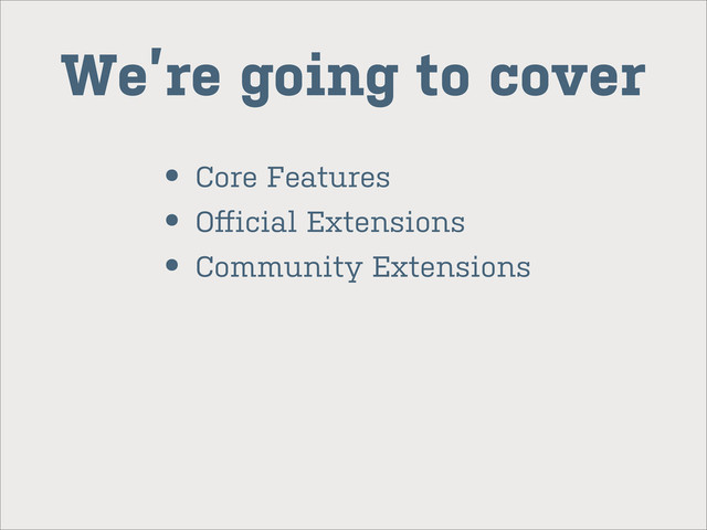 We’re going to cover
• Core Features
• Oﬀicial Extensions
• Community Extensions
