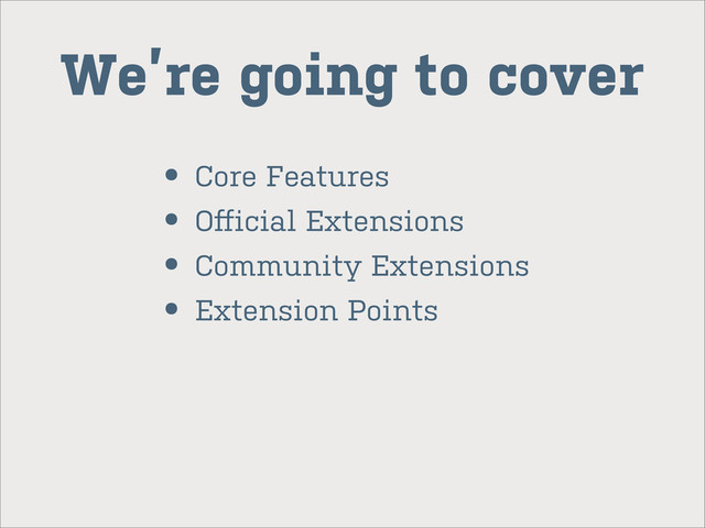 We’re going to cover
• Core Features
• Oﬀicial Extensions
• Community Extensions
• Extension Points
