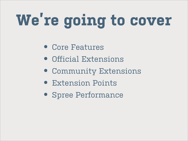 We’re going to cover
• Core Features
• Oﬀicial Extensions
• Community Extensions
• Extension Points
• Spree Performance
