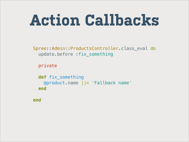Action Callbacks
Spree::Admin::ProductsController.class_eval do
update.before :fix_something
private
def fix_something
@product.name ||= 'Fallback name'
end
end

