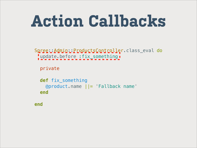 Action Callbacks
Spree::Admin::ProductsController.class_eval do
update.before :fix_something
private
def fix_something
@product.name ||= 'Fallback name'
end
end
