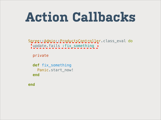 Action Callbacks
Spree::Admin::ProductsController.class_eval do
update.fails :fix_something
private
def fix_something
Panic.start_now!
end
end
