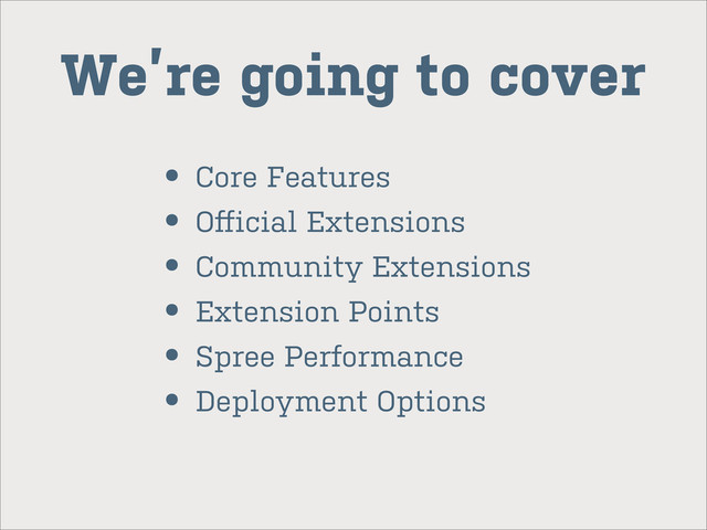 We’re going to cover
• Core Features
• Oﬀicial Extensions
• Community Extensions
• Extension Points
• Spree Performance
• Deployment Options
