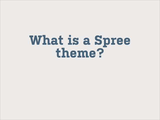 What is a Spree
theme?
