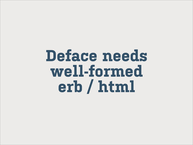 Deface needs
well-formed
erb / html

