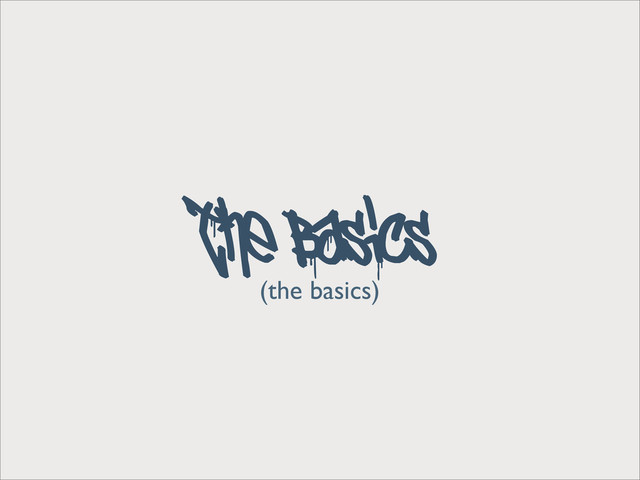 (the basics)
The Basics
