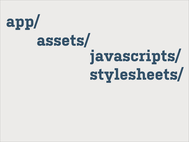 app/
assets/
javascripts/
stylesheets/
