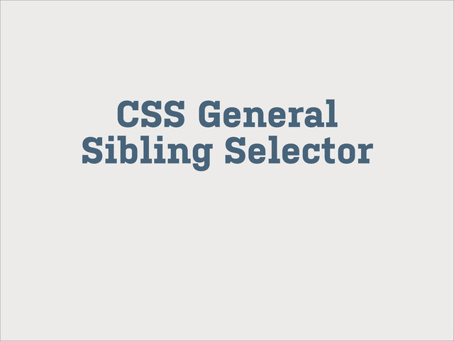CSS General
Sibling Selector
