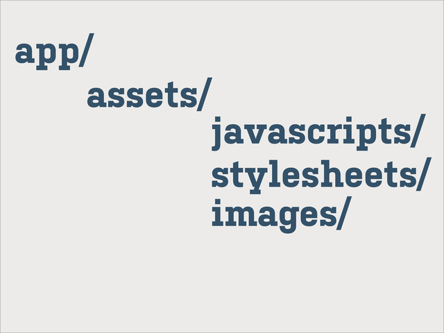 app/
assets/
javascripts/
stylesheets/
images/
