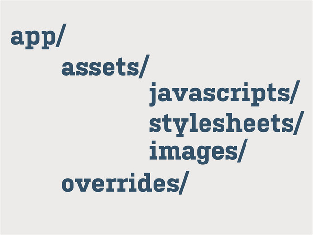 app/
assets/
javascripts/
stylesheets/
images/
overrides/
