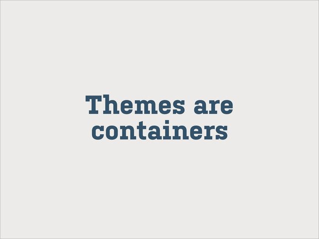 Themes are
containers
