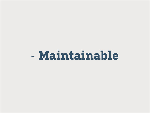- Maintainable
