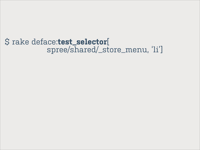 $ rake deface:test_selector[
spree/shared/_store_menu, ‘li’]
