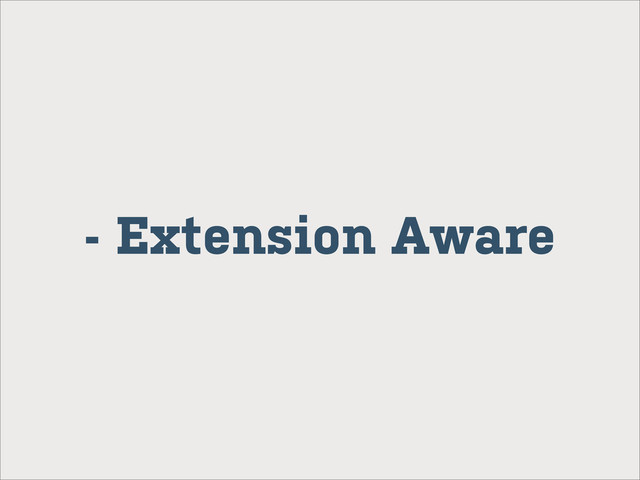 - Extension Aware

