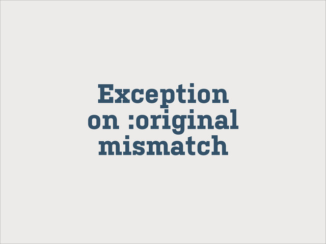 Exception
on :original
mismatch
