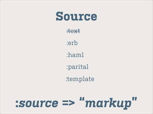 :text
:erb
:haml
:parital
:template
Source
:source => “markup”
