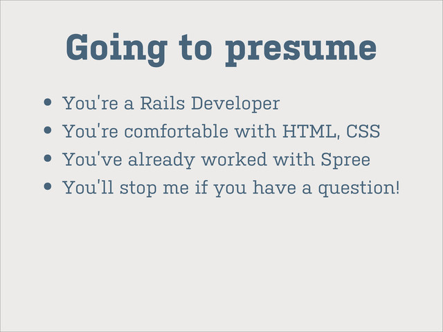 Going to presume
• You’re a Rails Developer
• You’re comfortable with HTML, CSS
• You’ve already worked with Spree
• You’ll stop me if you have a question!
