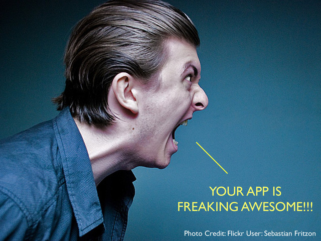 YOUR APP IS
FREAKING AWESOME!!!
Photo Credit: Flickr User: Sebastian Fritzon
