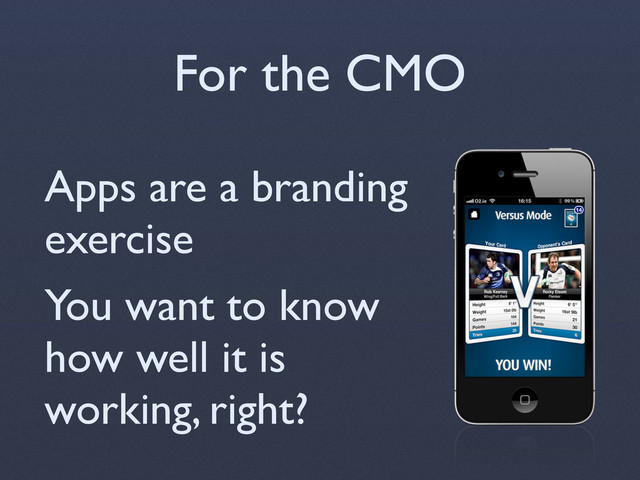 For the CMO
Apps are a branding
exercise
You want to know
how well it is
working, right?
