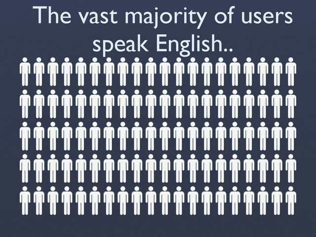 The vast majority of users
speak English..
