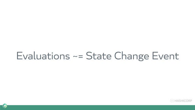 HASHICORP
Evaluations ~= State Change Event
