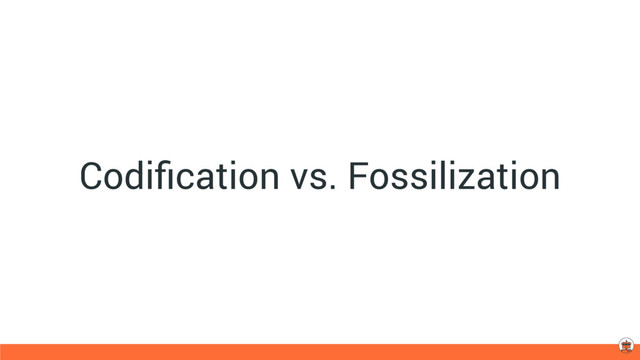 Codiﬁcation vs. Fossilization
