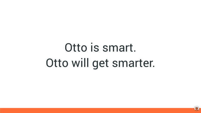 Otto is smart.
Otto will get smarter.
