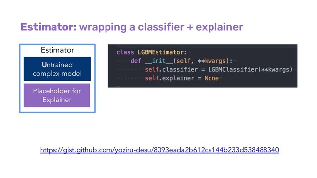 Estimator: wrapping a classifier + explainer
Estimator
Untrained
complex model
Placeholder for
Explainer
https://gist.github.com/yoziru-desu/8093eada2b612ca144b233d538488340
