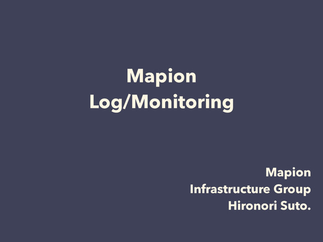 Mapion
Log/Monitoring
ByɹSuto
Mapion
Infrastructure Group
Hironori Suto.
