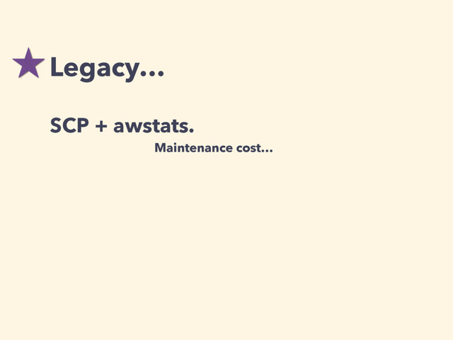 Legacy…
Maintenance cost…
SCP + awstats.
