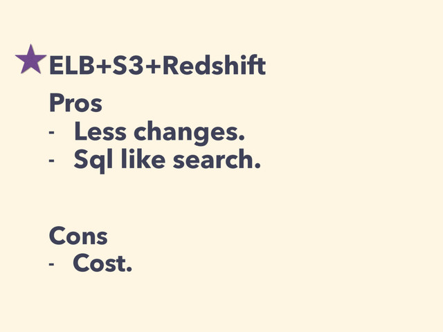 ELB+S3+Redshift
Pros
- Less changes.
- Sql like search.
Cons
- Cost.
