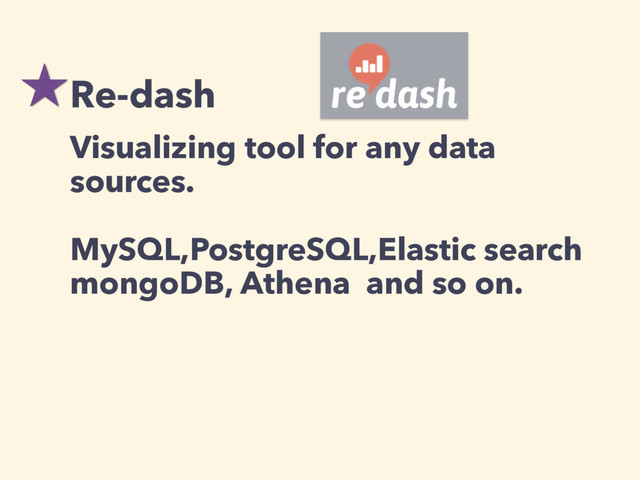 Re-dash
Visualizing tool for any data
sources.
MySQL,PostgreSQL,Elastic search
mongoDB, Athena and so on.
