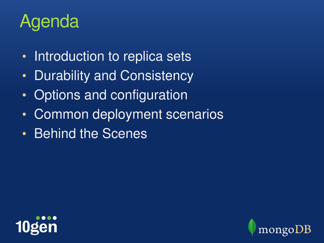 Agenda
• Introduction to replica sets
• Durability and Consistency
• Options and configuration
• Common deployment scenarios
• Behind the Scenes
