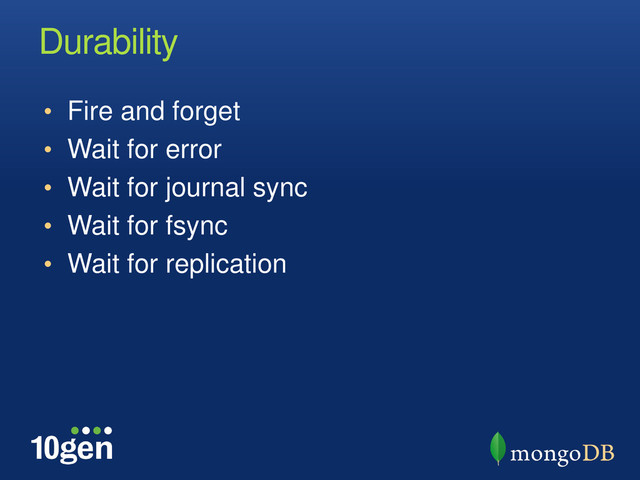 Durability
• Fire and forget
• Wait for error
• Wait for journal sync
• Wait for fsync
• Wait for replication
